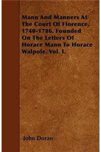 Mann And Manners At The Court Of Florence, 1740-1786. Founded On The Letters Of Horace Mann To Horace Walpole. Vol. I.