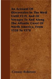 An Account Of Discoveries In The West Until 1519, And Of Voyages To And Along The Atlantic Coast Of North America, From 1520 To 1578