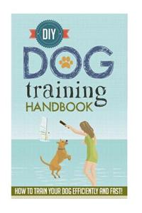 DIY Dog Training Handbook - How to Train Your Dog Efficiently and Fast!