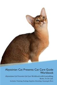 Abyssinian Cat Presents: Cat Care Guide Workbook Abyssinian Cat Presents Cat Care Workbook with Journalling, Notes, to Do List. Includes: Training, Feeding, Supplies, Breeding, Cleaning & More Volume 1