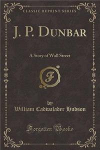 J. P. Dunbar: A Story of Wall Street (Classic Reprint)