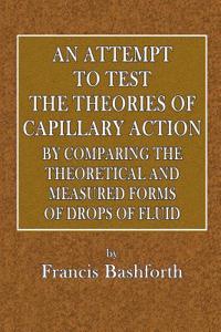 An Attempt to Test the Theories of Capillary Action: By Comparing the Theoretical and Measured Forms of Drops of Fluid