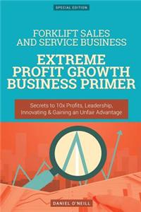 Forklift Sales and Service Business: Extreme Profit Growth Business Primer: Secrets to 10x Profits, Leadership, Innovation & Gaining an Unfair Advantage