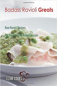 Badass Ravioli Greats: Rare Ravioli Recipes, the Top 50 Funky Ravioli Recipes