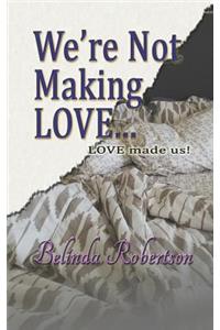 We're Not Making LOVE...