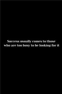 Success usually comes to those who are too busy to be looking for it