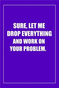 Sure, Let Me Drop Everything and Work On Your Problem