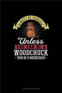 Always Be Yourself Unless You Can Be A Woodchuck Then Be A Woodchuck