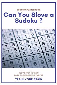 Sudoku Puzzlebook Can You Slove a Sudoku ? Slove It If Yo Can Easy to Medium to Expert Train Your Brain
