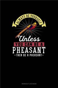 Always Be Yourself Unless You Can Be A Pheasant Then Be A Pheasant