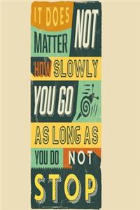 It does not matter how slowly you go as long as you do not stop