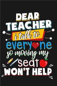 Dear Teacher I talk to everyone so moving my seat won't help