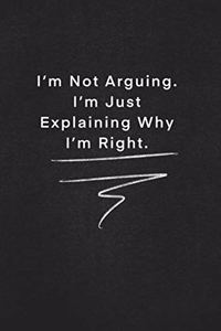 I'm Not Arguing. I'm Just Explaining Why I'm Right.