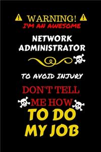 Warning! I'm An Awesome Network Administrator To Avoid Injury Don't Tell Me How To Do My Job