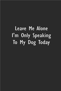 Leave Me Alone I'm Only Speaking to My Dog Today