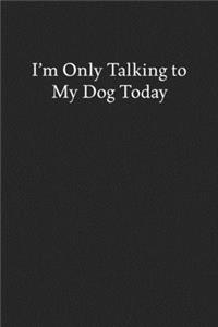 I'm Only Talking to My Dog Today