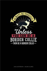Always Be Yourself Unless You Can Be A Border Collie Then Be A Border Collie