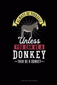 Always Be Yourself Unless You Can Be A Donkey Then Be A Donkey