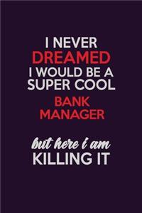 I Never Dreamed I Would Be A Super cool Bank Manager But Here I Am Killing It