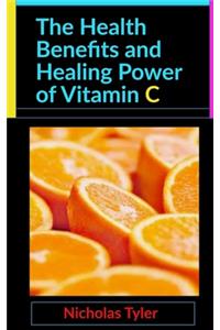 The Health Benefits and Healing Power of Vitamin C