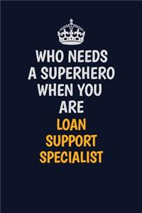 Who Needs A Superhero When You Are Loan Support Specialist: Career journal, notebook and writing journal for encouraging men, women and kids. A framework for building your career.