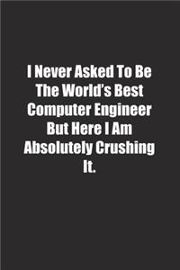 I Never Asked To Be The World's Best Computer Engineer But Here I Am Absolutely Crushing It.