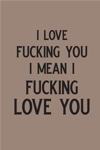 I Love Fucking you I mean I Fucking love You