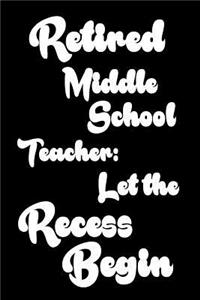 Retired Middle School Teacher: Let The Recess Begin: Funny Retirement Gift Notebook for Middle School Teachers