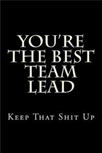 You're The Best Team Lead Keep That Shit Up