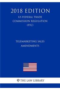 Telemarketing Sales - Amendments (US Federal Trade Commission Regulation) (FTC) (2018 Edition)