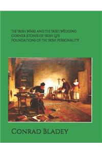 Irish Wake and the Iirish Wedding Corner Stones of Irish Life Foundations of the Irish Personality a Guide for Preparation and Understanding