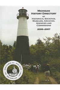 Michigan History Directory of Historical Societies, Museums, Archives, Agencies and Commissions: 2006 - 2007