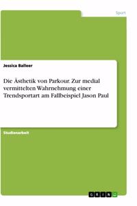 Ästhetik von Parkour. Zur medial vermittelten Wahrnehmung einer Trendsportart am Fallbeispiel Jason Paul