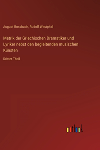 Metrik der Griechischen Dramatiker und Lyriker nebst den begleitenden musischen Künsten