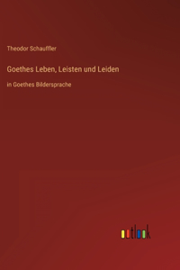 Goethes Leben, Leisten und Leiden
