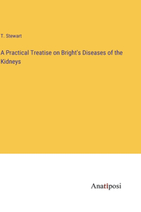 Practical Treatise on Bright's Diseases of the Kidneys