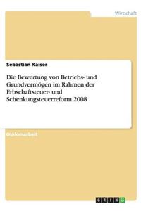 Bewertung von Betriebs- und Grundvermögen im Rahmen der Erbschaftsteuer- und Schenkungsteuerreform 2008