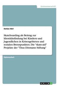 Skateboarding als Beitrag zur Identitätsfindung bei Kindern und Jugendlichen in Krisengebieten und sozialen Brennpunkten. Die 