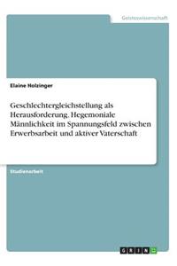 Geschlechtergleichstellung als Herausforderung. Hegemoniale Männlichkeit im Spannungsfeld zwischen Erwerbsarbeit und aktiver Vaterschaft