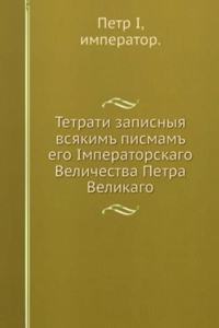 Tetrati zapisnyya vsyakim pismam ego Imperatorskago Velichestva Petra Velikago