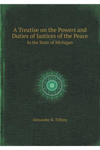 A Treatise on the Powers and Duties of Justices of the Peace in the State of Michigan