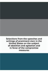 Selections from the speeches and writings of prominent men in the United States on the subject of abolition and agitation and in favor of the compromise measures