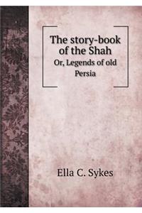 The Story-Book of the Shah Or, Legends of Old Persia