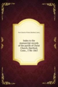 Index to the manuscript records of the parish of Christ Church, Hartford, Conn., 1786-1865