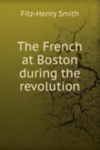 THE FRENCH AT BOSTON DURING THE REVOLUT