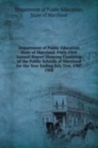 Department of Public Education State of Maryland. Forty-First Annual Report Showing Condition of the Public Schools of Maryland for the Year Ending July 31st, 1907.