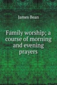 Family worship; a course of morning and evening prayers
