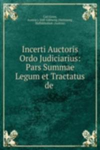 Incerti Auctoris Ordo Judiciarius: Pars Summae Legum et Tractatus de .