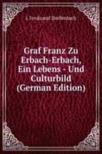 Graf Franz Zu Erbach-Erbach, Ein Lebens - Und Culturbild (German Edition)