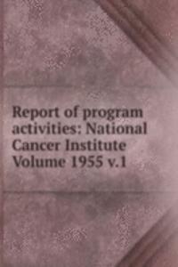 Report of program activities: National Cancer Institute Volume 1955 v.1